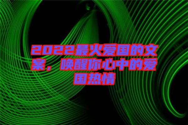 2022最火愛(ài)國(guó)的文案，喚醒你心中的愛(ài)國(guó)熱情