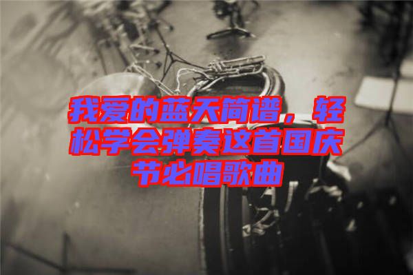 我愛(ài)的藍(lán)天簡(jiǎn)譜，輕松學(xué)會(huì)彈奏這首國(guó)慶節(jié)必唱歌曲