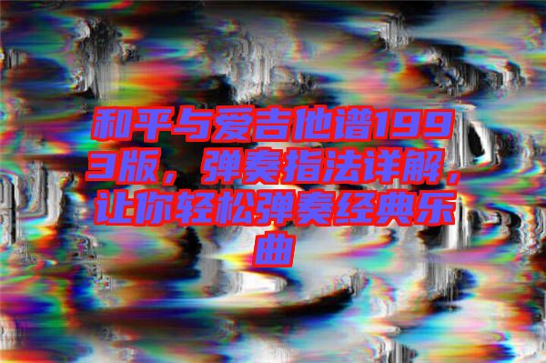 和平與愛吉他譜1993版，彈奏指法詳解，讓你輕松彈奏經(jīng)典樂曲
