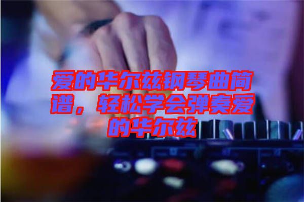 愛(ài)的華爾茲鋼琴曲簡(jiǎn)譜，輕松學(xué)會(huì)彈奏愛(ài)的華爾茲