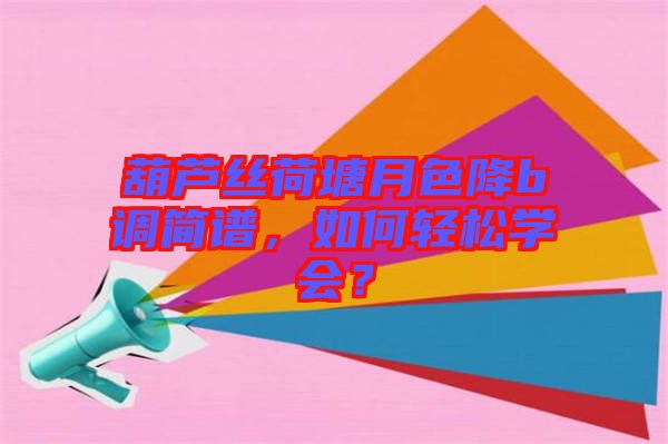 葫蘆絲荷塘月色降b調(diào)簡譜，如何輕松學會？