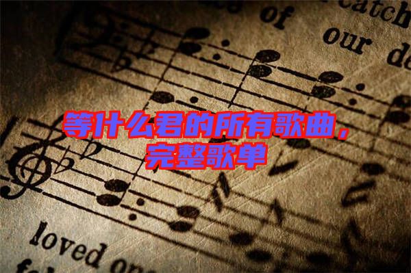 等什么君的所有歌曲，完整歌單