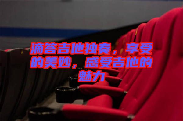 滴答吉他獨(dú)奏，享受的美妙，感受吉他的魅力