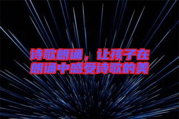 詩(shī)歌朗誦，讓孩子在朗誦中感受詩(shī)歌的美