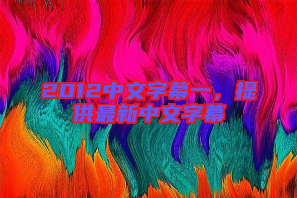 2012中文字幕一，提供最新中文字幕