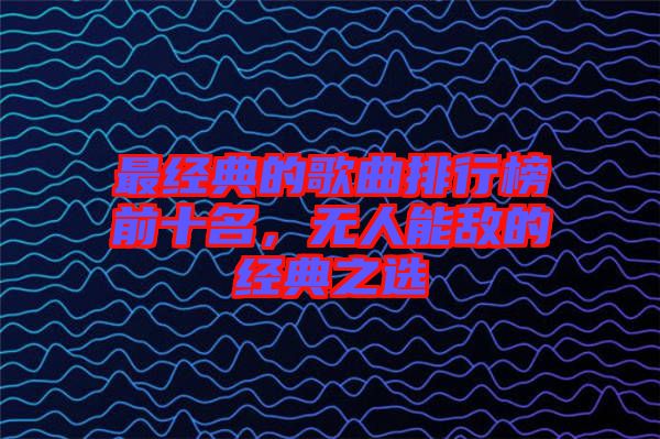 最經(jīng)典的歌曲排行榜前十名，無人能敵的經(jīng)典之選
