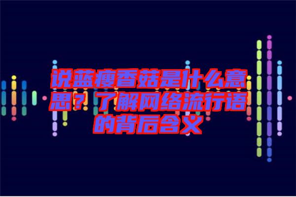 說(shuō)藍(lán)瘦香菇是什么意思？了解網(wǎng)絡(luò)流行語(yǔ)的背后含義