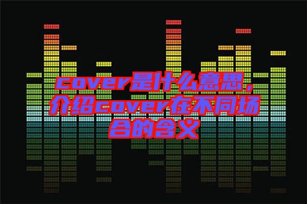 cover是什么意思，介紹cover在不同場(chǎng)合的含義