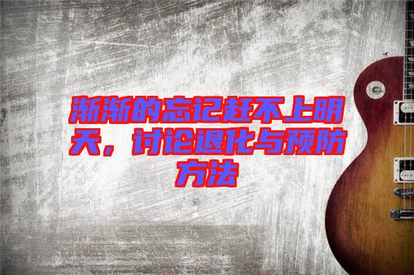 漸漸的忘記趕不上明天，討論退化與預防方法