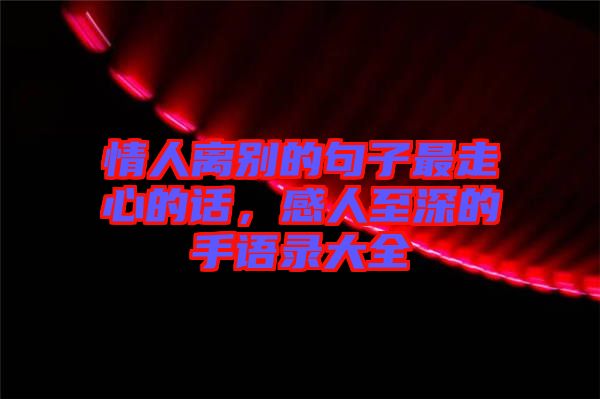 情人離別的句子最走心的話，感人至深的手語錄大全