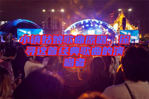 小鎮(zhèn)姑娘歌曲原唱，探尋這首經(jīng)典歌曲的演唱者