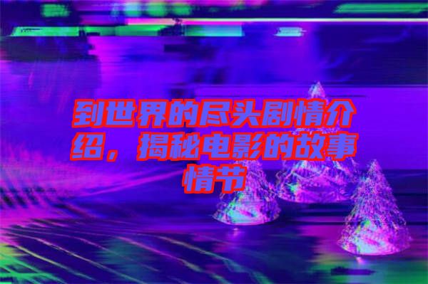到世界的盡頭劇情介紹，揭秘電影的故事情節(jié)