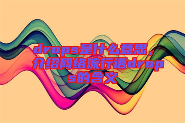 drops是什么意思，介紹網(wǎng)絡(luò)流行語drops的含義