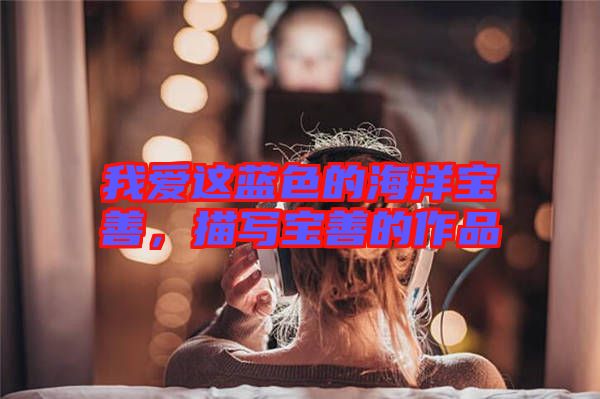 我愛這藍(lán)色的海洋寶善，描寫寶善的作品