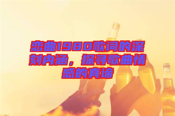 戀曲1980歌詞的深刻內(nèi)涵，探尋歌曲情感的真諦