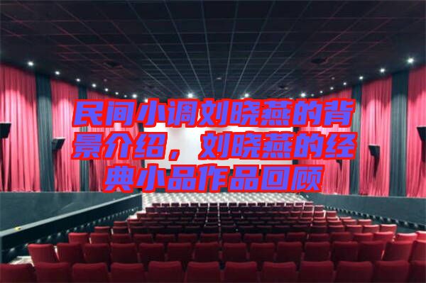 民間小調劉曉燕的背景介紹，劉曉燕的經典小品作品回顧