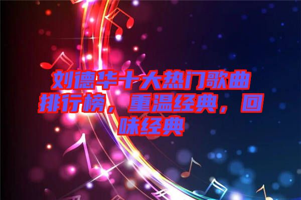 劉德華十大熱門歌曲排行榜，重溫經(jīng)典，回味經(jīng)典