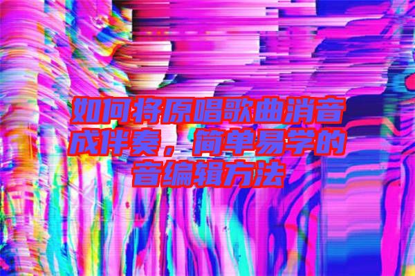 如何將原唱歌曲消音成伴奏，簡(jiǎn)單易學(xué)的音編輯方法