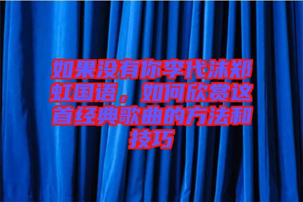 如果沒(méi)有你李代沫鄭虹國(guó)語(yǔ)，如何欣賞這首經(jīng)典歌曲的方法和技巧