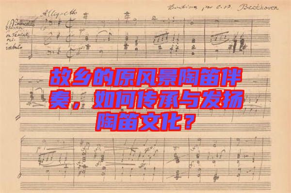 故鄉(xiāng)的原風(fēng)景陶笛伴奏，如何傳承與發(fā)揚陶笛文化？