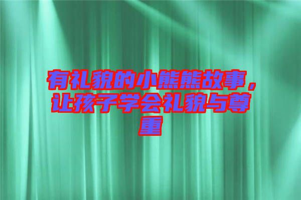 有禮貌的小熊熊故事，讓孩子學(xué)會(huì)禮貌與尊重