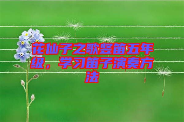 花仙子之歌豎笛五年級(jí)，學(xué)習(xí)笛子演奏方法