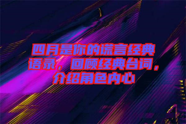 四月是你的謊言經(jīng)典語(yǔ)錄，回顧經(jīng)典臺(tái)詞，介紹角色內(nèi)心