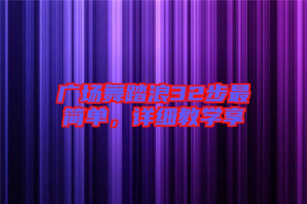 廣場舞踏浪32步最簡單，詳細教學享