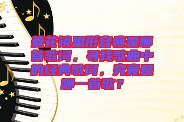 菱花鏡里形容瘦是哪首歌詞，尋找歌曲中的經(jīng)典歌詞，究竟是哪一首歌？