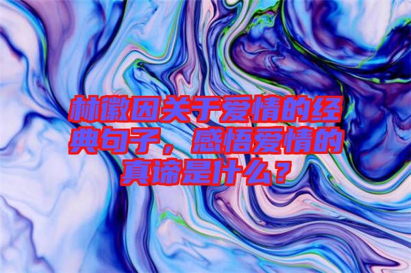 林徽因關(guān)于愛情的經(jīng)典句子，感悟愛情的真諦是什么？