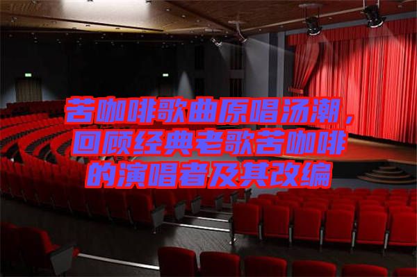 苦咖啡歌曲原唱湯潮，回顧經(jīng)典老歌苦咖啡的演唱者及其改編