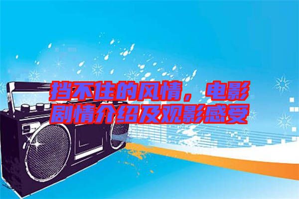 擋不住的風(fēng)情，電影劇情介紹及觀(guān)影感受