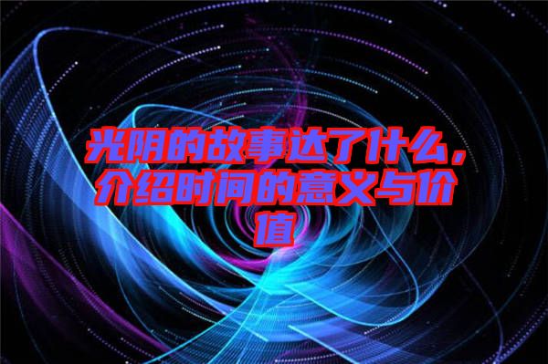 光陰的故事達(dá)了什么，介紹時間的意義與價值