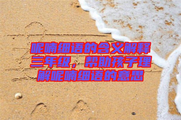 呢喃細(xì)語的含義解釋三年級，幫助孩子理解呢喃細(xì)語的意思