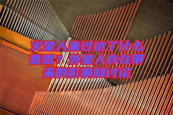 火星人來過達了什么意思？外星人存在帶來的影響和討論