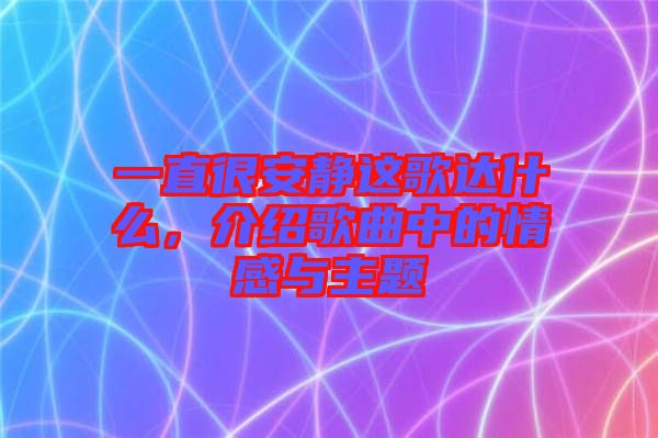 一直很安靜這歌達什么，介紹歌曲中的情感與主題