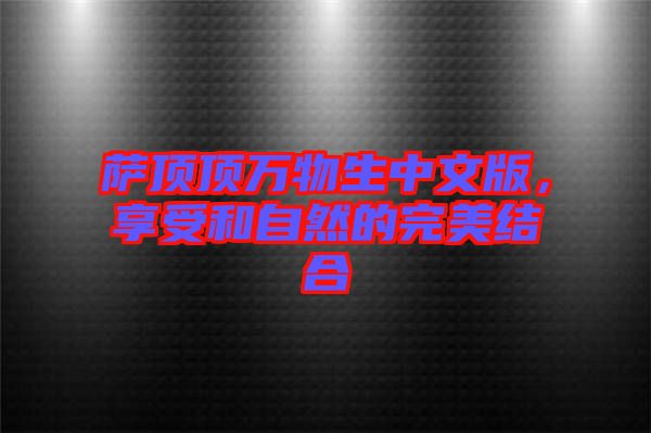 薩頂頂萬物生中文版，享受和自然的完美結(jié)合
