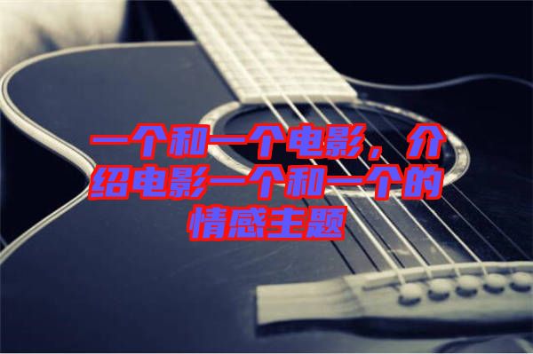 一個(gè)和一個(gè)電影，介紹電影一個(gè)和一個(gè)的情感主題