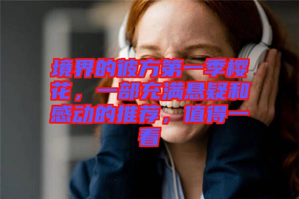 境界的彼方第一季櫻花，一部充滿懸疑和感動(dòng)的推薦，值得一看