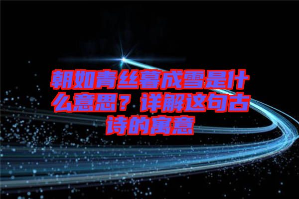 朝如青絲暮成雪是什么意思？詳解這句古詩的寓意
