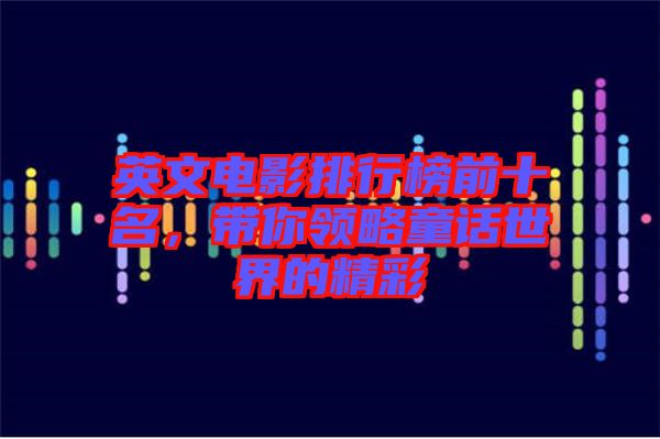 英文電影排行榜前十名，帶你領(lǐng)略童話世界的精彩