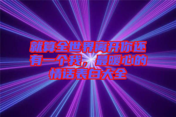 就算全世界離開(kāi)你還有一個(gè)我，最暖心的情話表白大全
