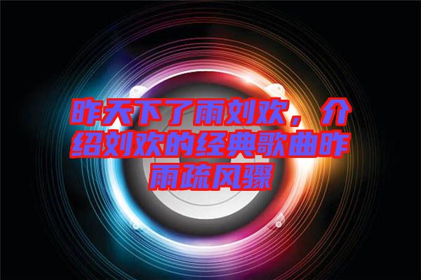 昨天下了雨劉歡，介紹劉歡的經(jīng)典歌曲昨雨疏風(fēng)驟