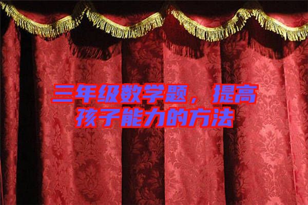 三年級數(shù)學(xué)題，提高孩子能力的方法