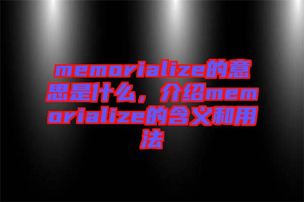 memorialize的意思是什么，介紹memorialize的含義和用法