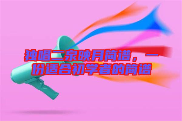 獨(dú)唱二泉映月簡(jiǎn)譜，一份適合初學(xué)者的簡(jiǎn)譜