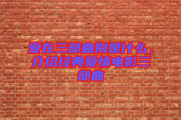 愛在三部曲別是什么，介紹經(jīng)典愛情電影三部曲