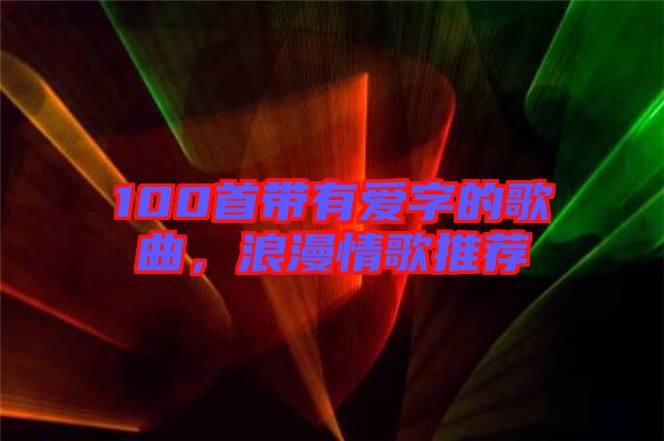 100首帶有愛字的歌曲，浪漫情歌推薦