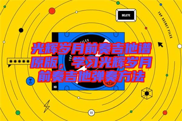 光輝歲月前奏吉他譜原版，學(xué)習(xí)光輝歲月前奏吉他彈奏方法