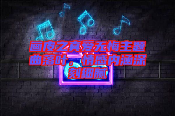 畫(huà)皮之真愛(ài)無(wú)悔主題曲落葉，情感內(nèi)涵深刻細(xì)膩